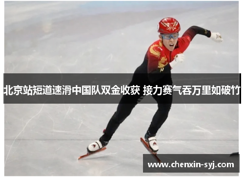 北京站短道速滑中国队双金收获 接力赛气吞万里如破竹