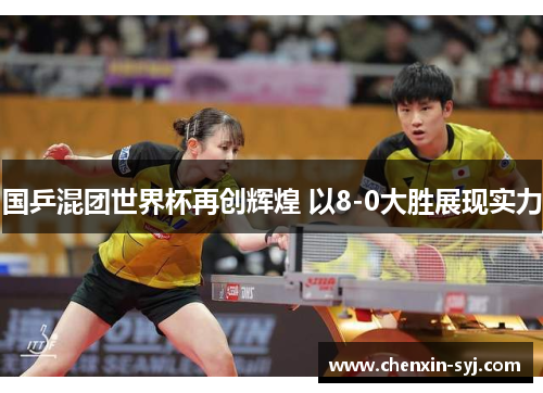 国乒混团世界杯再创辉煌 以8-0大胜展现实力