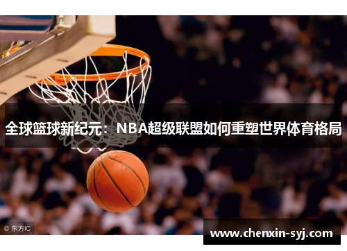 全球篮球新纪元：NBA超级联盟如何重塑世界体育格局