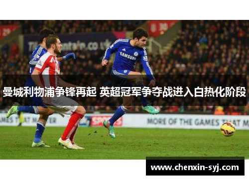 曼城利物浦争锋再起 英超冠军争夺战进入白热化阶段