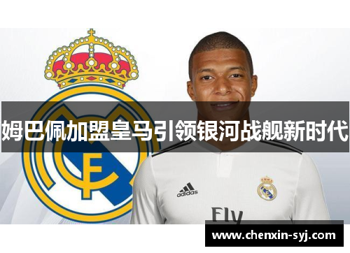 姆巴佩加盟皇马引领银河战舰新时代 姆巴佩加盟皇马引领银河战舰新时代