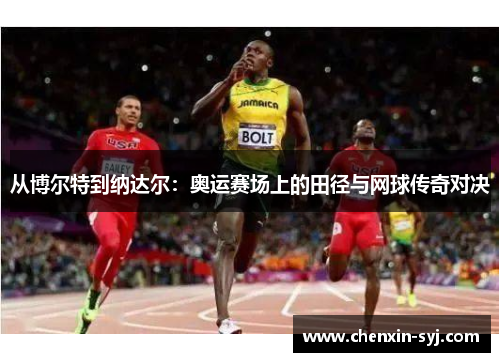 从博尔特到纳达尔：奥运赛场上的田径与网球传奇对决