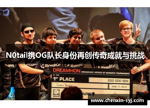 N0tail携OG队长身份再创传奇成就与挑战