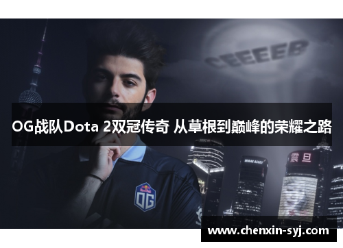 OG战队Dota 2双冠传奇 从草根到巅峰的荣耀之路