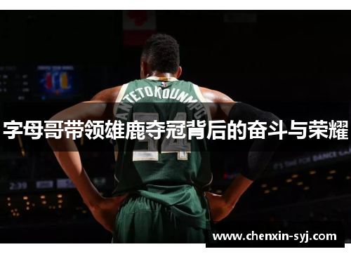 字母哥带领雄鹿夺冠背后的奋斗与荣耀