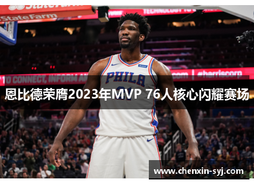 恩比德荣膺2023年MVP 76人核心闪耀赛场