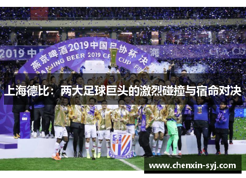 上海德比:两大足球巨头的激烈碰撞与宿命对决 上海德比:两大足球巨头的激烈碰撞与宿命对决