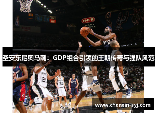圣安东尼奥马刺：GDP组合引领的王朝传奇与强队风范