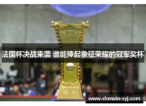 法国杯决战来袭 谁能捧起象征荣耀的冠军奖杯