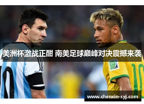 美洲杯激战正酣 南美足球巅峰对决震撼来袭