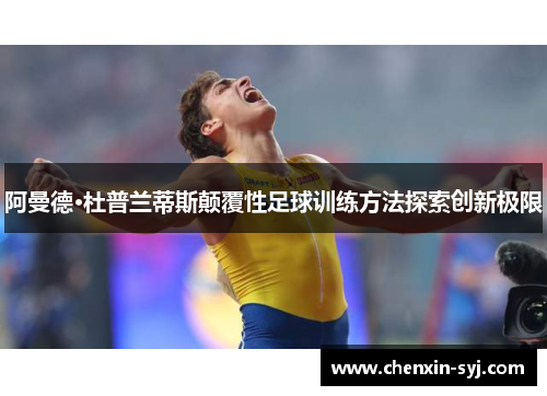 阿曼德·杜普兰蒂斯颠覆性足球训练方法探索创新极限