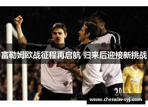 富勒姆欧战征程再启航 归来后迎接新挑战