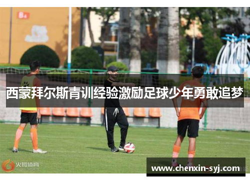 西蒙拜尔斯青训经验激励足球少年勇敢追梦