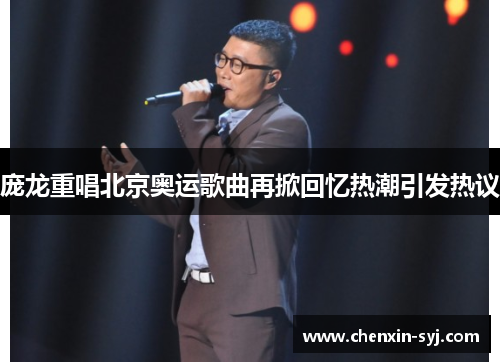 庞龙重唱北京奥运歌曲再掀回忆热潮引发热议