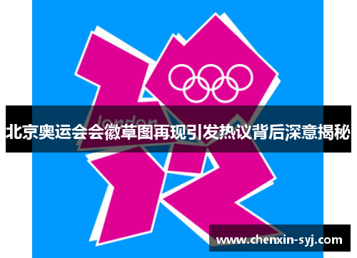 北京奥运会会徽草图再现引发热议背后深意揭秘