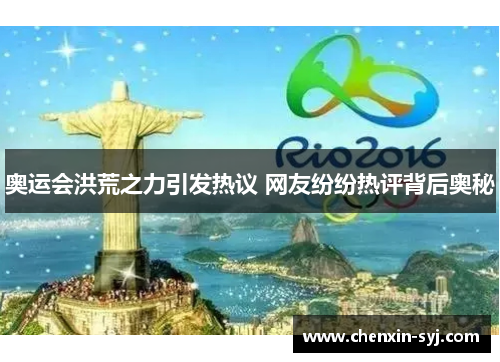 奥运会洪荒之力引发热议 网友纷纷热评背后奥秘